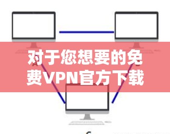 对于您想要的免费VPN官方下载iPhone版，我将提供一些可靠且安全的推荐，帮助您在iPhone上使用VPN服务