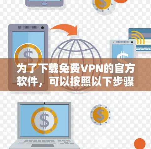 为了下载免费VPN的官方软件,可以按照以下步骤进行 为了下载免费VPN的官方软件,可以按照以下步骤进行