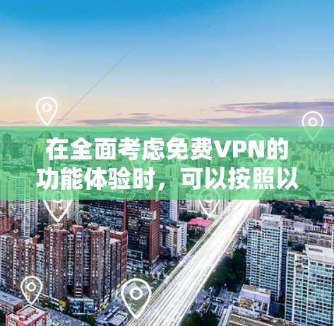 在全面考虑免费VPN的功能体验时，可以按照以下步骤进行分析