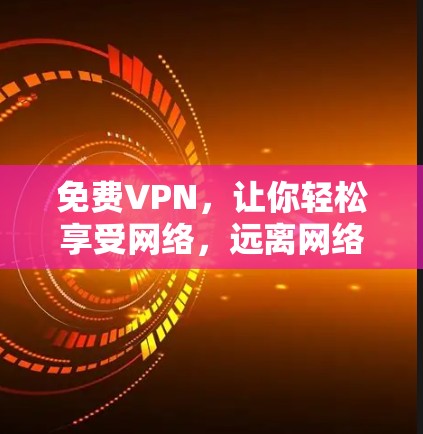 免费VPN,让你轻松享受网络,远离网络tedio 免费VPN,让你轻松享受网络,远离网络tedio