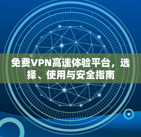 免费VPN高速体验平台,选择、使用与安全指南