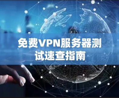 免费VPN服务器测试速查指南