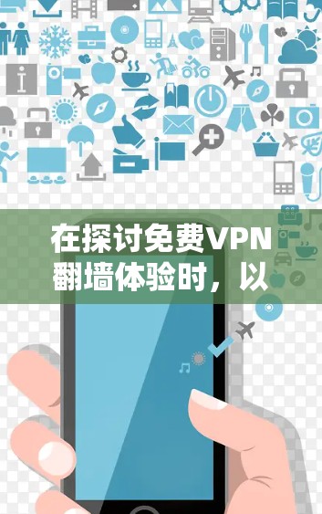 在探讨免费VPN翻墙体验时，以下是一个结构化的总结，帮助您做出明智的选择