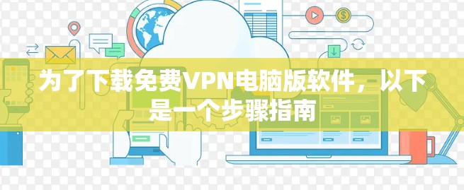 为了下载免费VPN电脑版软件,以下是一个步骤指南 为了下载免费VPN电脑版软件,以下是一个步骤指南