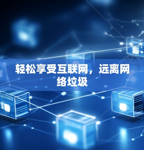 轻松享受互联网,远离网络垃圾 轻松享受互联网,远离网络垃圾