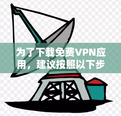 为了下载免费VPN应用,建议按照以下步骤进行