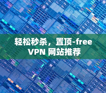 轻松秒杀,置顶-free VPN 网站推荐