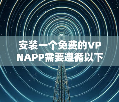 安装一个免费的VPNAPP需要遵循以下步骤，确保安全性和可靠性。以下是一个详细的教程