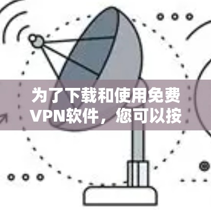 为了下载和使用免费VPN软件，您可以按照以下步骤进行