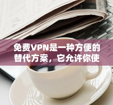 免费VPN是一种方便的替代方案,它允许你使用别人的服务器内容来观看内容,无需支付任何费用。然而,虽然看起来很方便,但在实际使用中仍然需要考虑安全问题。以下是对免费VPN的详细分析 免费VPN是一种方便的替代方案,它允许你使用别人的服务器内容来观看内容,无需支付任何费用。然而,虽然看起来很方便,但在实际使用中仍然需要考虑安全问题。以下是对免费VPN的详细分析