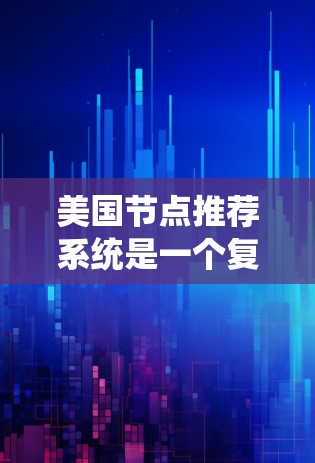 美国节点推荐系统是一个复杂的网络结构,主要涉及多个领域的技术与应用。以下是对该领域的详细介绍 美国节点推荐系统是一个复杂的网络结构,主要涉及多个领域的技术与应用。以下是对该领域的详细介绍