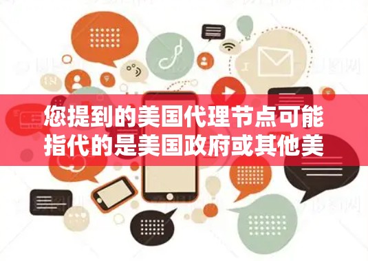 您提到的美国代理节点可能指代的是美国政府或其他美国机构中的某个角色,具体含义可能有所不同。以下是一些可能的解释
