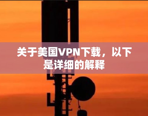 关于美国VPN下载，以下是详细的解释