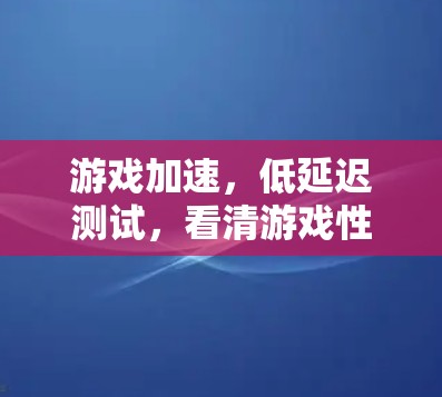 游戏加速,低延迟测试,看清游戏性能