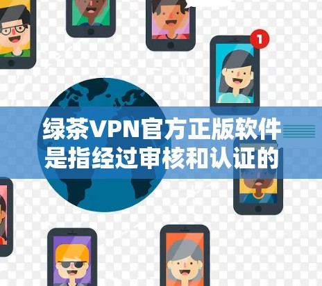 绿茶VPN官方正版软件是指经过审核和认证的,确保安全性和合法性的VPN软件。以下是关于绿茶VPN官方正版软件的详细信息 绿茶VPN官方正版软件是指经过审核和认证的,确保安全性和合法性的VPN软件。以下是关于绿茶VPN官方正版软件的详细信息