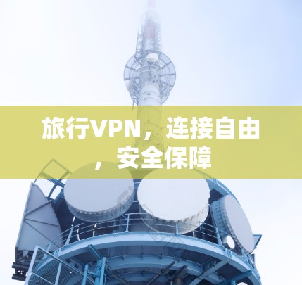 旅行VPN,连接自由,安全保障