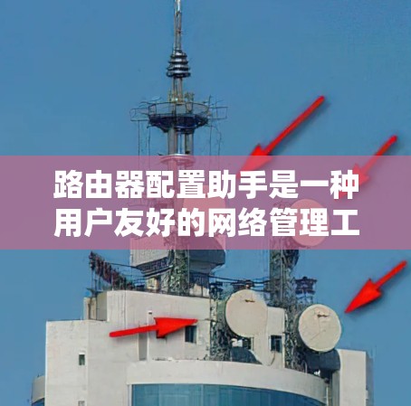 路由器配置助手是一种用户友好的网络管理工具,旨在帮助用户管理路由器及其网络环境。以下是一些关键点,供您参考