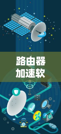 路由器加速软件最新版是为了优化路由器性能,减少延迟和网络延迟,提升网络连接效率。以下是关于这些软件的详细说明