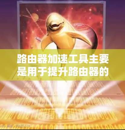 路由器加速工具主要是用于提升路由器的连接速度和稳定性。以下是几种常见的路由器加速工具推荐 路由器加速工具主要是用于提升路由器的连接速度和稳定性。以下是几种常见的路由器加速工具推荐