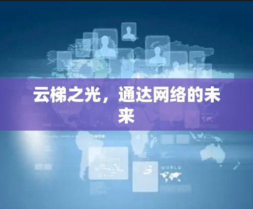 云梯之光,通达网络的未来 云梯之光,通达网络的未来