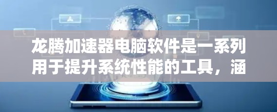 龙腾加速器电脑软件是一系列用于提升系统性能的工具,涵盖了龙腾加速器、龙腾超境和龙腾超境等版本。以下是关于这些软件的详细介绍