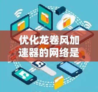 优化龙卷风加速器的网络是一个复杂而重要的任务,涉及多个方面。以下是针对这一问题的有条理的优化建议