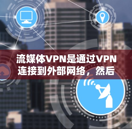流媒体VPN是通过VPN连接到外部网络,然后通过互联网观看流媒体内容的一种方式。虽然这些工具非常方便,但也存在一些潜在的风险和挑战。以下是关于流媒体VPN的评测和建议