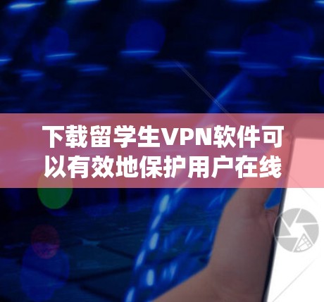 下载留学生VPN软件可以有效地保护用户在线数据和通信安全。以下是一个详细的步骤指南，帮助您系统地进行下载和安装