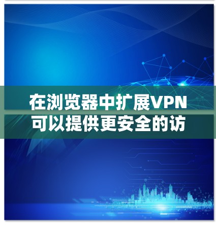 在浏览器中扩展VPN可以提供更安全的访问体验,允许用户轻松使用加密服务。以下是对扩展VPN的详细介绍