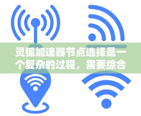 灵狐加速器节点选择是一个复杂的过程，需要综合考虑多个因素以推荐最合适的节点。以下是对灵狐加速器节点选择的详细指南
