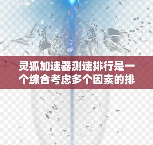 灵狐加速器测速排行是一个综合考虑多个因素的排名系统,旨在帮助玩家选择最适合自己的加速器。以下是对该系统的一些总结和解释 灵狐加速器测速排行是一个综合考虑多个因素的排名系统,旨在帮助玩家选择最适合自己的加速器。以下是对该系统的一些总结和解释