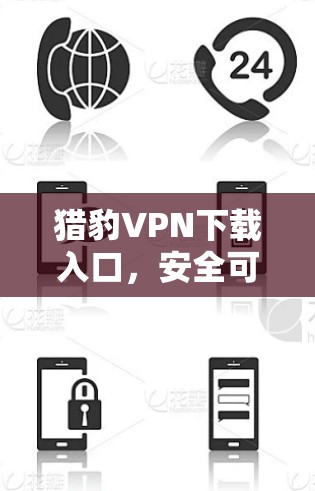 猎豹VPN下载入口,安全可靠,轻松享受网络乐趣
