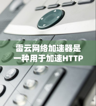 雷云网络加速器是一种用于加速HTTP和HTTPS流量的网络加速工具,广泛应用于企业级和个人级网络环境。它通过优化网络流量处理,减少延迟和资源消耗,适合需要处理大量数据和高带宽要求的场景