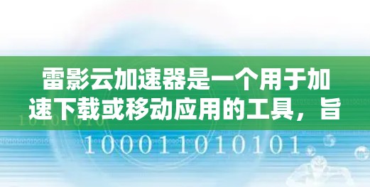 雷影云加速器是一个用于加速下载或移动应用的工具,旨在提高下载速度和应用加载时间。以下是关于雷影云加速器的详细说明