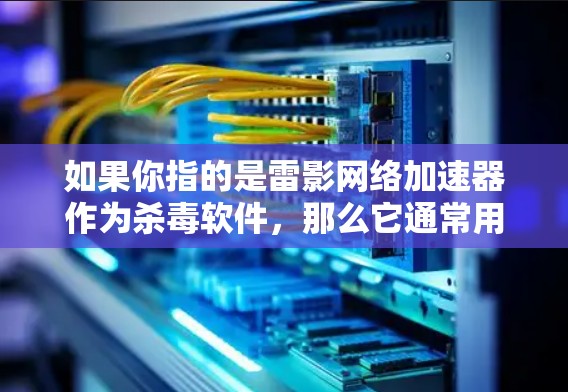 如果你指的是雷影网络加速器作为杀毒软件，那么它通常用于检测和过滤网络中的恶意软件，帮助用户安全地下载文件。如果你指的是雷影网络加速器作为一个加速工具，那么它可以帮助你快速下载大量文件，提升下载效率