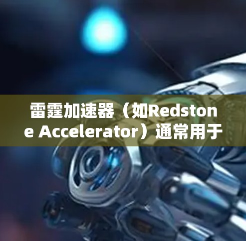雷霆加速器(如Redstone Accelerator)通常用于加速网络连接,以提高数据传输速度。如果用户对加速器的连接体验不满意,可以尝试以下方法来优化