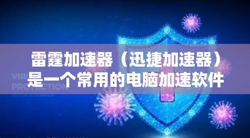 雷霆加速器(迅捷加速器)是一个常用的电脑加速软件,主要用于提升电脑性能。以下是安装雷霆加速器的步骤 雷霆加速器(迅捷加速器)是一个常用的电脑加速软件,主要用于提升电脑性能。以下是安装雷霆加速器的步骤