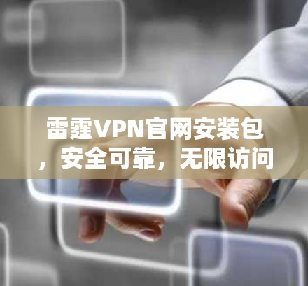雷霆VPN官网安装包,安全可靠,无限访问,高效管理 雷霆VPN官网安装包,安全可靠,无限访问,高效管理