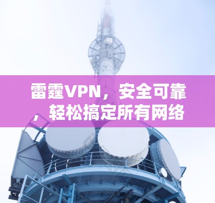 雷霆VPN,安全可靠,轻松搞定所有网络问题
