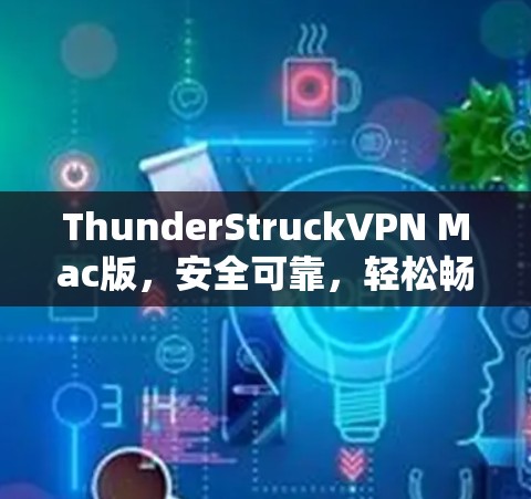 ThunderStruckVPN Mac版,安全可靠,轻松畅玩 ThunderStruckVPN Mac版,安全可靠,轻松畅玩
