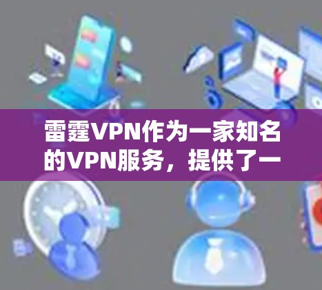 雷霆VPN作为一家知名的VPN服务，提供了一个安全、可靠且免费的VPN体验。如果您想下载雷霆VPN的官方客户端，您可以访问他们的官方网站，找到相应的下载链接，并按照指导进行下载和安装