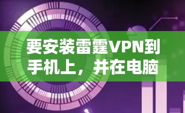 要安装雷霆VPN到手机上，并在电脑上使用，您可以按照以下步骤进行操作