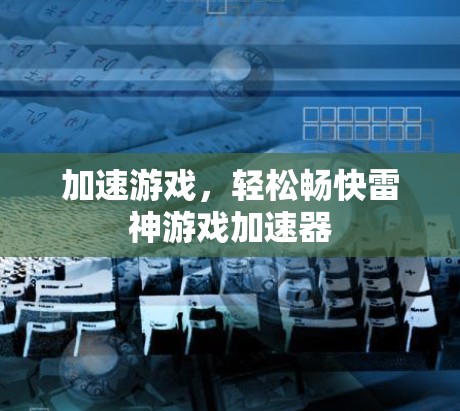 加速游戏,轻松畅快雷神游戏加速器