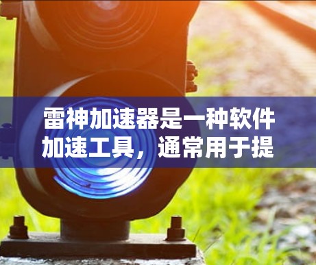 雷神加速器是一种软件加速工具,通常用于提升视频、音频或文件传输的性能。以下是一些关于如何使用雷神加速器加速测试的建议 雷神加速器是一种软件加速工具,通常用于提升视频、音频或文件传输的性能。以下是一些关于如何使用雷神加速器加速测试的建议